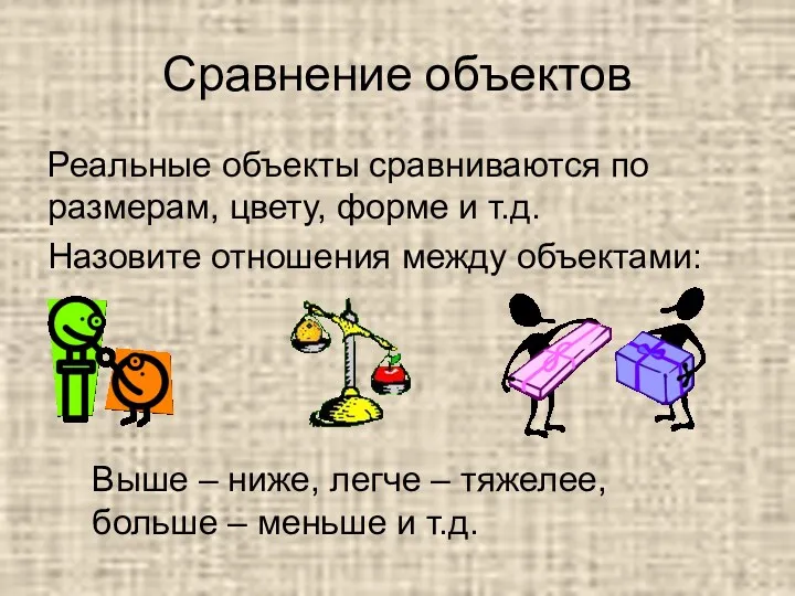 Сравнение объектов Реальные объекты сравниваются по размерам, цвету, форме и