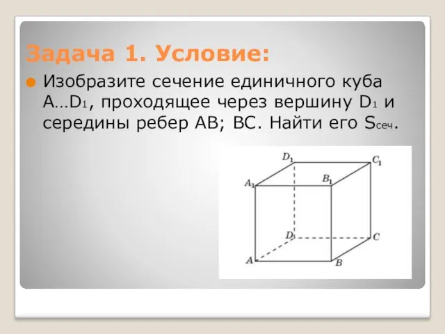 Задача 1. Условие: Изобразите сечение единичного куба A…D1, проходящее через