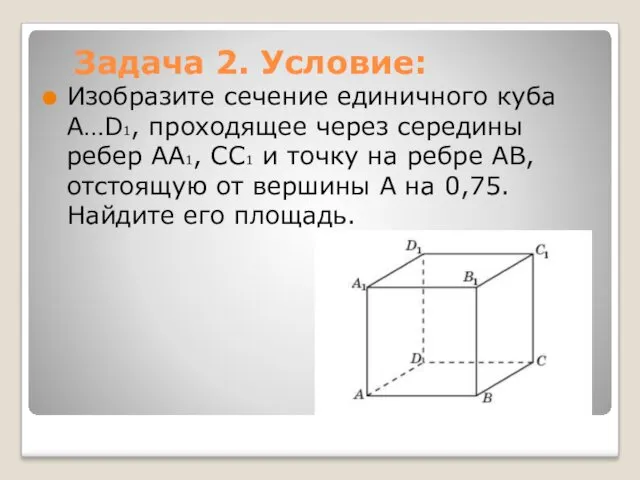 Задача 2. Условие: Изобразите сечение единичного куба A…D1, проходящее через