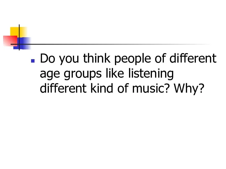 Do you think people of different age groups like listening different kind of music? Why?