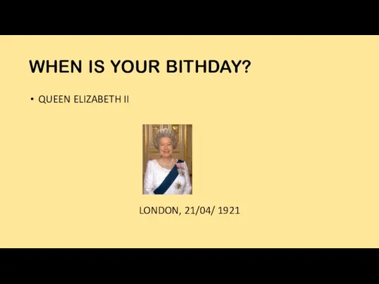 WHEN IS YOUR BITHDAY? QUEEN ELIZABETH II LONDON, 21/04/ 1921