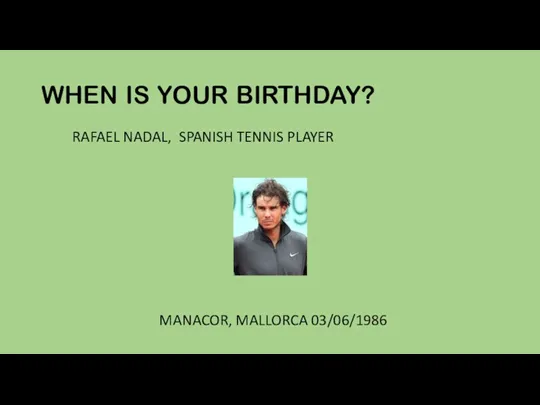 WHEN IS YOUR BIRTHDAY? RAFAEL NADAL, SPANISH TENNIS PLAYER MANACOR, MALLORCA 03/06/1986