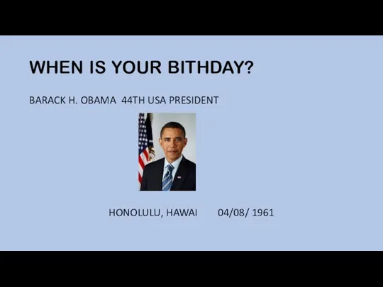 WHEN IS YOUR BITHDAY? BARACK H. OBAMA 44TH USA PRESIDENT HONOLULU, HAWAI 04/08/ 1961