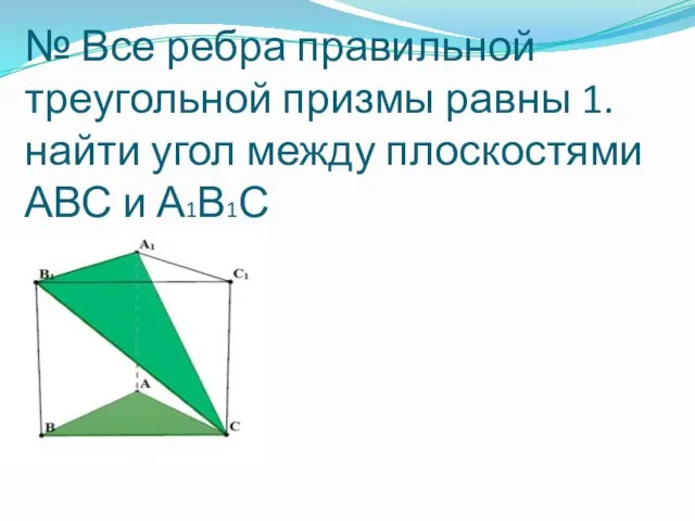 № Все ребра правильной треугольной призмы равны 1. найти угол между плоскостями АВС и А1В1С