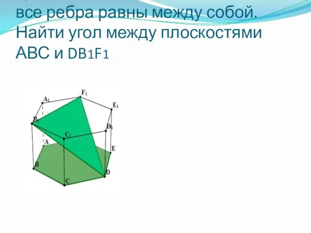 В правильной шестиугольной призме все ребра равны между собой. Найти угол между плоскостями АВС и DB1F1