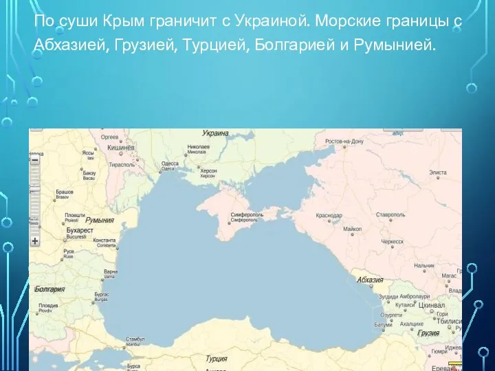 По суши Крым граничит с Украиной. Морские границы с Абхазией, Грузией, Турцией, Болгарией и Румынией.