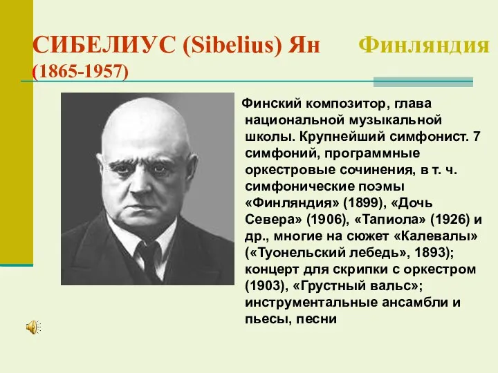 СИБЕЛИУС (Sibelius) Ян Финляндия (1865-1957) Финский композитор, глава национальной музыкальной школы. Крупнейший симфонист.