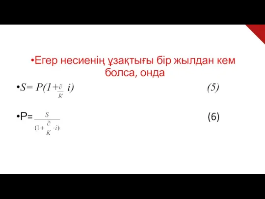 Егер несиенің ұзақтығы бір жылдан кем болса, онда S= P(1+ i) (5) Р= (6)