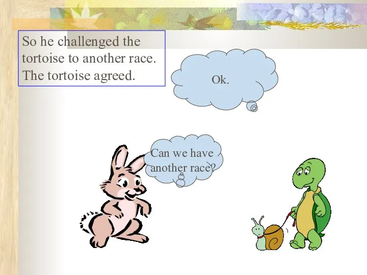 So he challenged the tortoise to another race. The tortoise agreed.