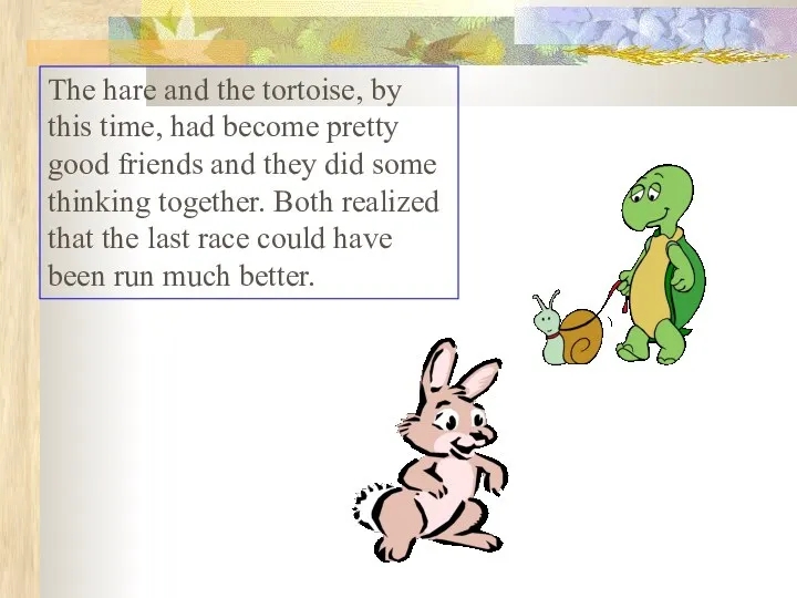 The hare and the tortoise, by this time, had become pretty good friends