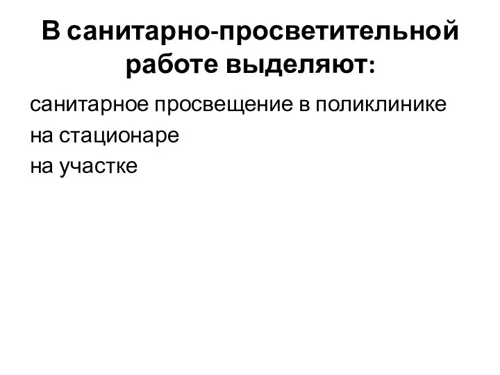 В санитарно-просветительной работе выделяют: санитарное просвещение в поликлинике на стационаре на участке