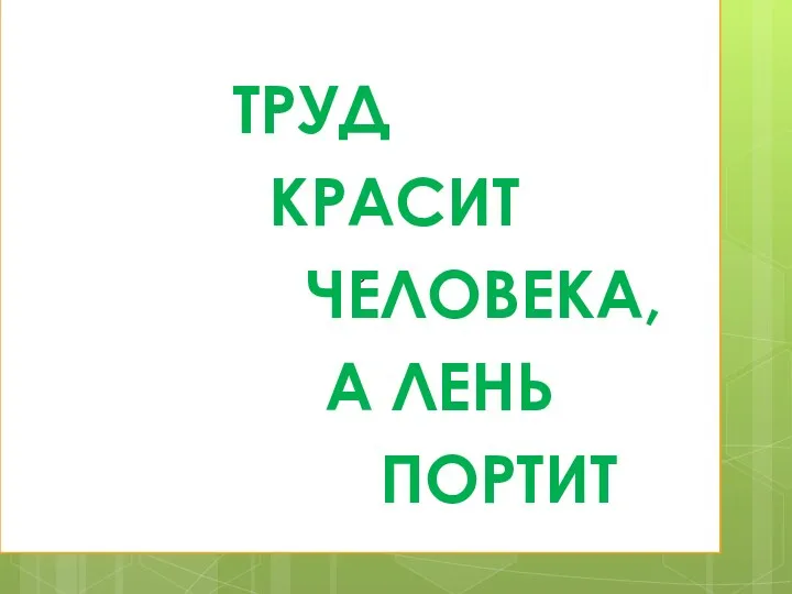 р ТРУД КРАСИТ ЧЕЛОВЕКА, А ЛЕНЬ ПОРТИТ