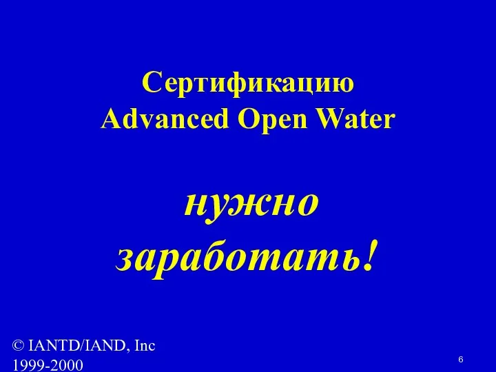 © IANTD/IAND, Inc 1999-2000 Сертификацию Advanced Open Water нужно заработать!