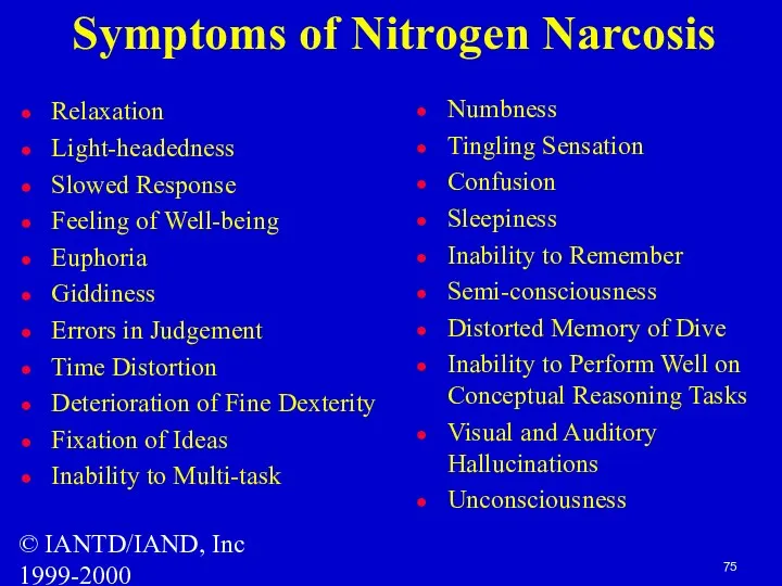 © IANTD/IAND, Inc 1999-2000 Symptoms of Nitrogen Narcosis Relaxation Light-headedness Slowed Response Feeling