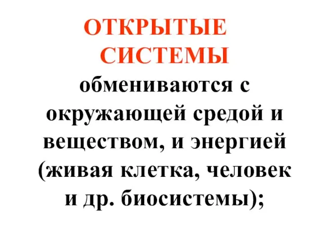 ОТКРЫТЫЕ СИСТЕМЫ обмениваются с окружающей средой и веществом, и энергией (живая клетка, человек и др. биосистемы);