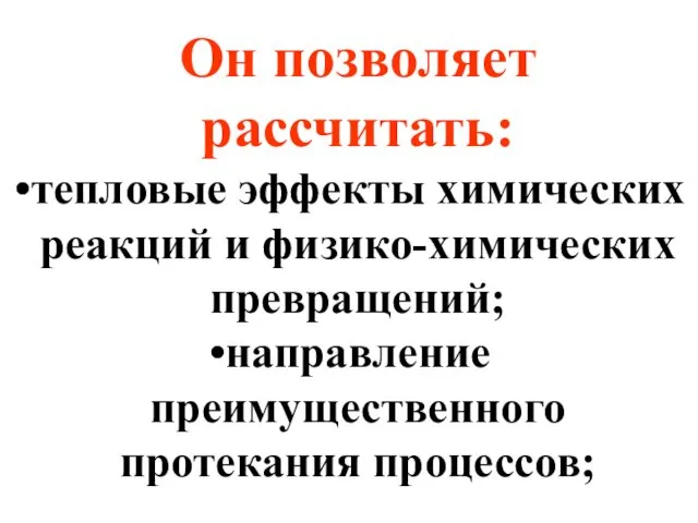 Он позволяет рассчитать: тепловые эффекты химических реакций и физико-химических превращений; направление преимущественного протекания процессов;