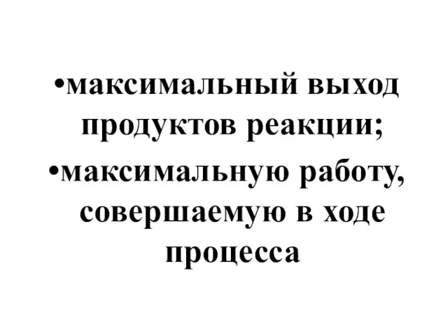 максимальный выход продуктов реакции; максимальную работу, совершаемую в ходе процесса