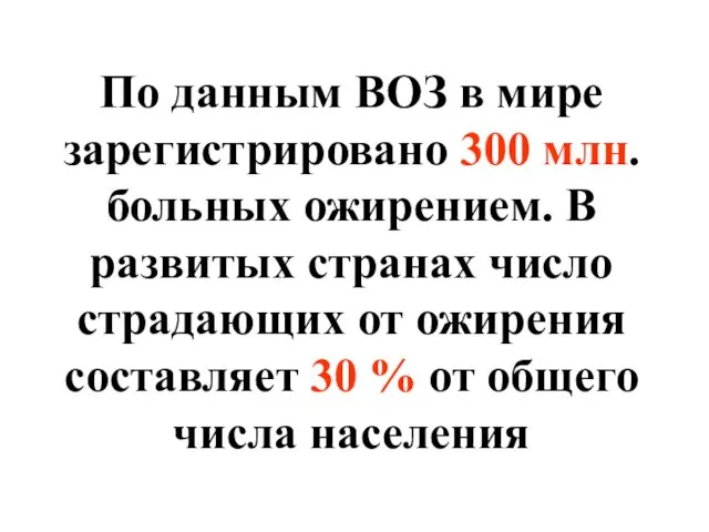 По данным ВОЗ в мире зарегистрировано 300 млн. больных ожирением.