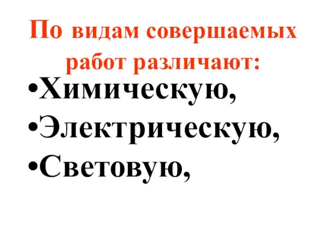 По видам совершаемых работ различают: Химическую, Электрическую, Световую,