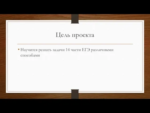 Цель проекта Научится решать задачи 14 части ЕГЭ различными способами