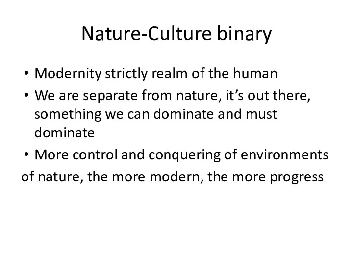 Nature-Culture binary Modernity strictly realm of the human We are