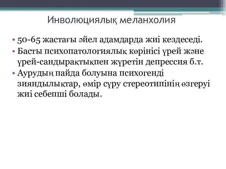 Инволюциялық меланхолия 50-65 жастағы әйел адамдарда жиі кездеседі. Басты психопатологиялық