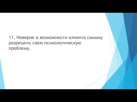 11. Неверие в возможности клиента самому разрешить свою психологическую проблему.