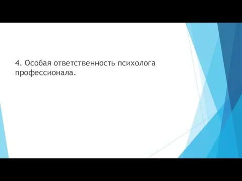 4. Особая ответственность психолога профессионала.