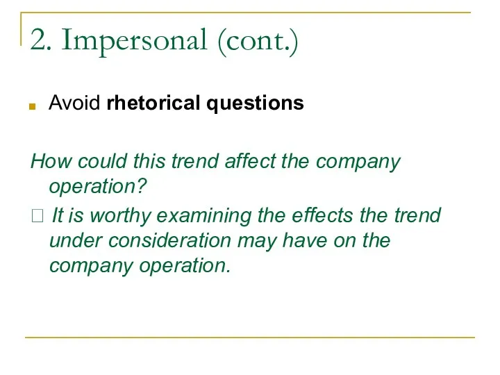 2. Impersonal (cont.) Avoid rhetorical questions How could this trend