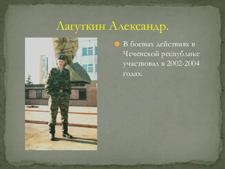 Лагуткин Александр. В боевых действиях в Чеченской республике участвовал в 2002-2004 годах.