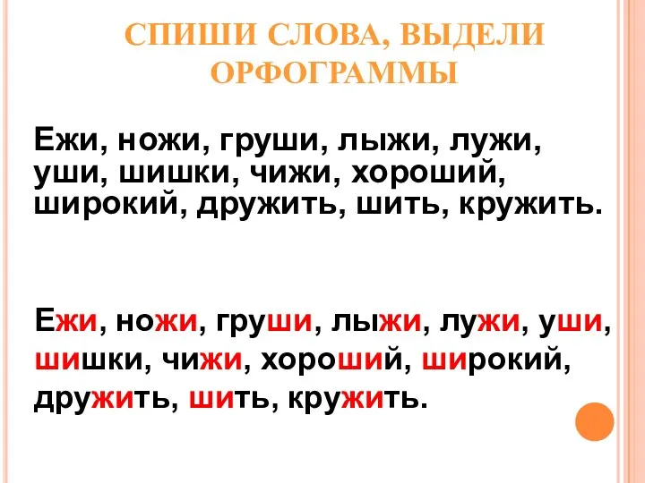 СПИШИ СЛОВА, ВЫДЕЛИ ОРФОГРАММЫ Ежи, ножи, груши, лыжи, лужи, уши,