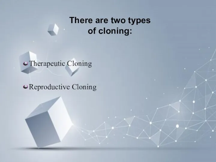 There are two types of cloning: Therapeutic Cloning Reproductive Cloning