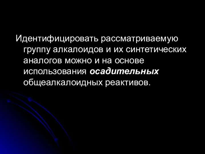 Идентифицировать рассматриваемую группу алкалоидов и их синтетических аналогов можно и на основе использова­ния осадительных общеалкалоидных реактивов.