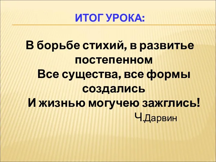 ИТОГ УРОКА: В борьбе стихий, в развитье постепенном Все существа,