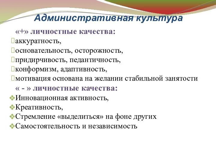 Административная культура «+» личностные качества: аккуратность, основательность, осторожность, придирчивость, педантичность, конформизм, адаптивность, мотивация