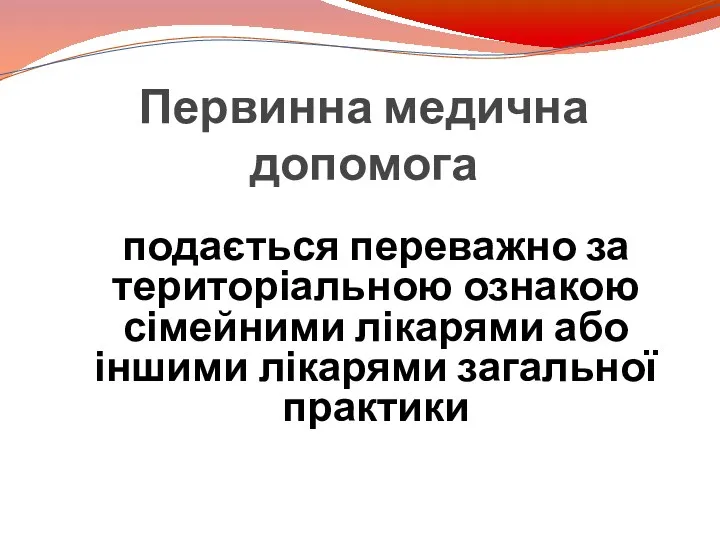 Первинна медична допомога подається переважно за територіальною ознакою сімейними лікарями або іншими лікарями загальної практики