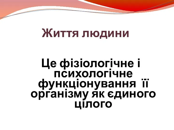 Життя людини Це фізіологічне і психологічне функціонування її організму як єдиного цілого