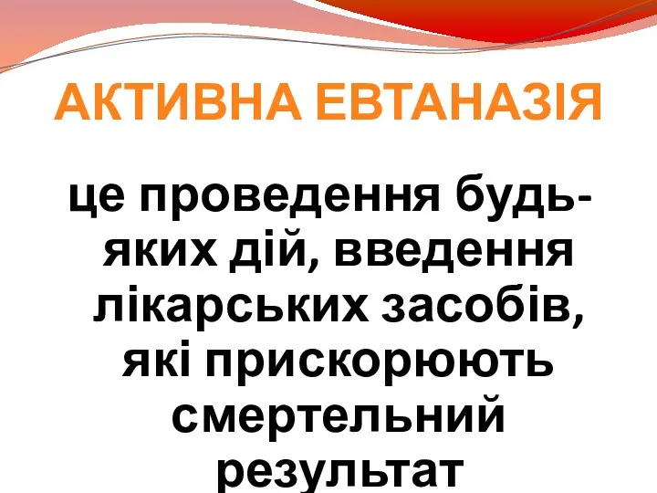 АКТИВНА ЕВТАНАЗІЯ це проведення будь-яких дій, введення лікарських засобів, які прискорюють смертельний результат