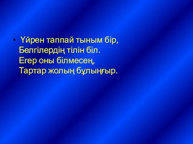 Үйрен таппай тыным бір, Белгілердің тілін біл. Егер оны білмесең, Тартар жолың бұлыңғыр.