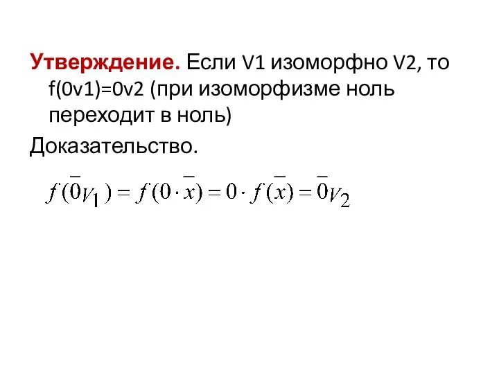 Утверждение. Если V1 изоморфно V2, то f(0v1)=0v2 (при изоморфизме ноль переходит в ноль) Доказательство.