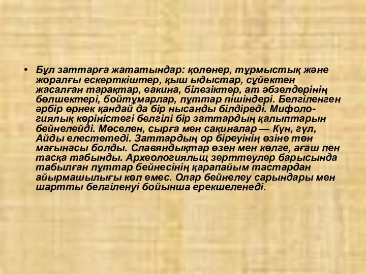 Бұл заттарға жататындар: қолөнер, тұрмыстық және жоралғы ескерткіштер, қыш ыдыстар,