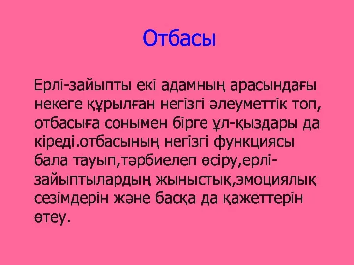 Отбасы Ерлі-зайыпты екі адамның арасындағы некеге құрылған негізгі әлеуметтік топ,отбасыға