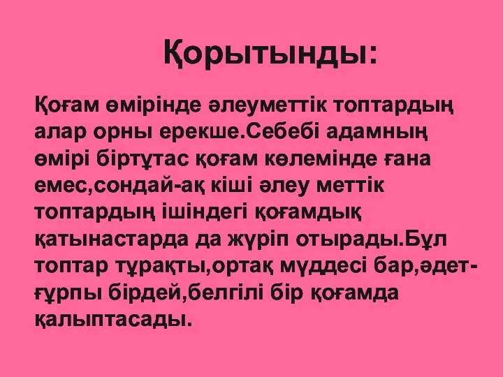 Қорытынды: Қоғам өмірінде әлеуметтік топтардың алар орны ерекше.Себебі адамның өмірі