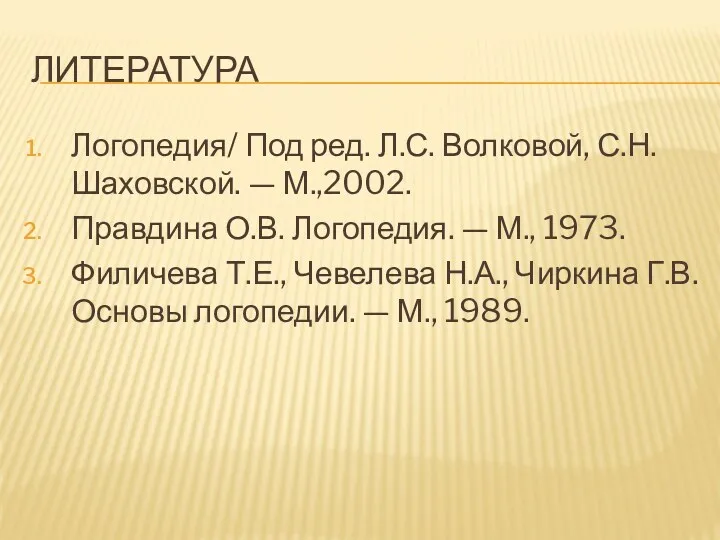 ЛИТЕРАТУРА Логопедия/ Под ред. Л.С. Волковой, С.Н. Шаховской. — М.,2002.
