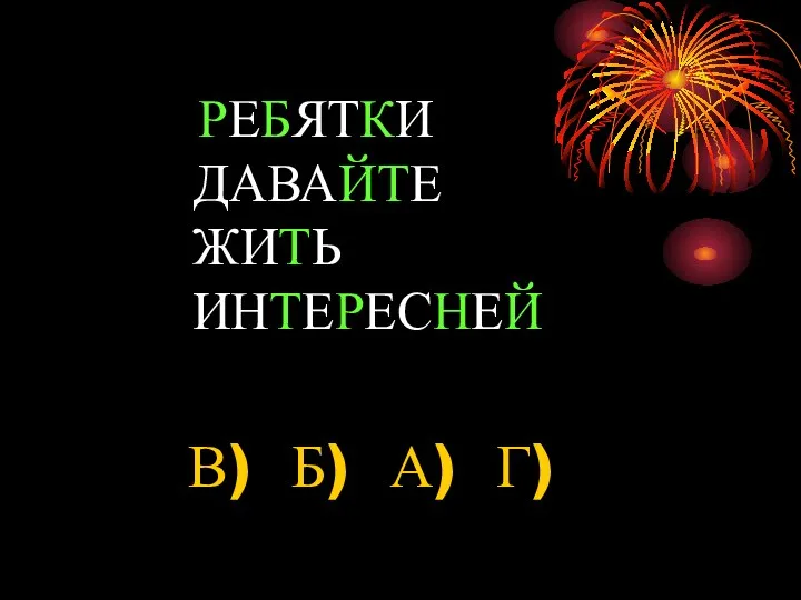 РЕБЯТКИ ДАВАЙТЕ ЖИТЬ ИНТЕРЕСНЕЙ В) Б) А) Г)