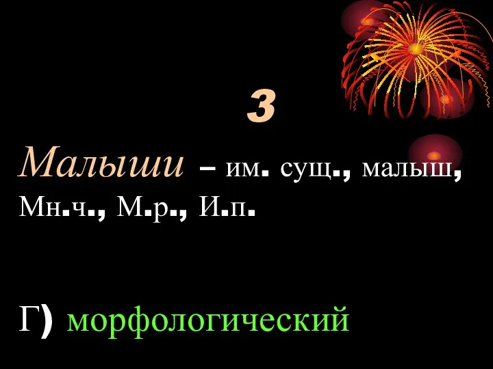 3 Малыши – им. сущ., малыш, Мн.ч., М.р., И.п. Г) морфологический