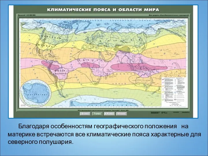 Благодаря особенностям географического положения на материке встречаются все климатические пояса характерные для северного полушария.