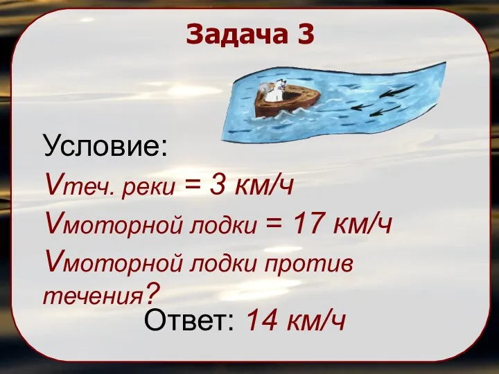 Задача 3 Условие: Vтеч. реки = 3 км/ч Vмоторной лодки = 17 км/ч