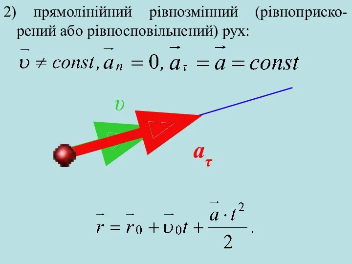 2) прямолінійний рівнозмінний (рівноприско-рений або рівносповільнений) рух: aτ υ