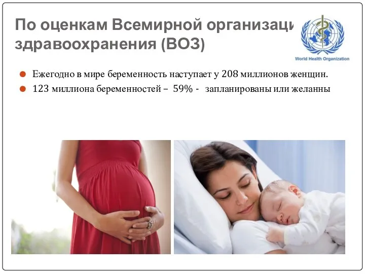 По оценкам Всемирной организации здравоохранения (ВОЗ) Ежегодно в мире беременность наступает у 208
